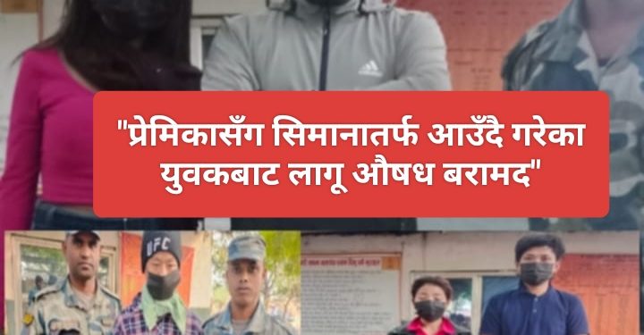 प्रेमिकासँग सिमानातर्फ आउँदै गरेका युवकबाट लागू औषध बरामद